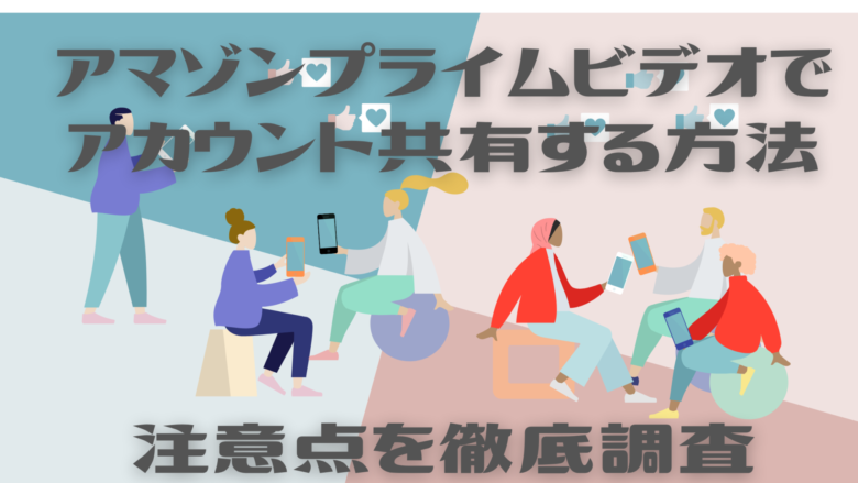 アマゾンプライムビデオでアカウント共有する方法と注意点を徹底調査 オンライン総合研究所