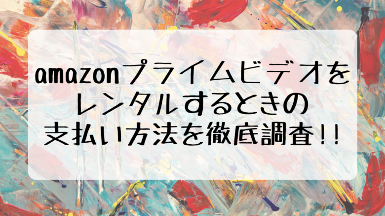 Amazonプライムビデオをレンタルするときの支払い方法を徹底調査 オンライン総合研究所