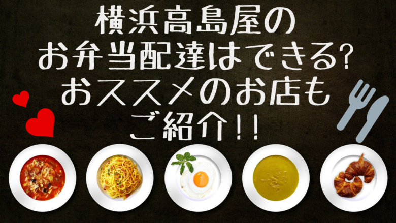 保存版 横浜高島屋のお弁当配達はできる おススメのお店もご紹介 オンライン総合研究所