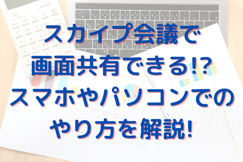 スカイプ会議で画面共有できる スマホやパソコンでのやり方を解説 オンライン総合研究所