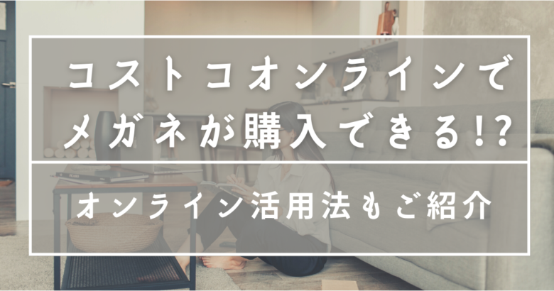 コストコオンラインでメガネが購入できる オンライン活用法もご紹介 オンライン総合研究所