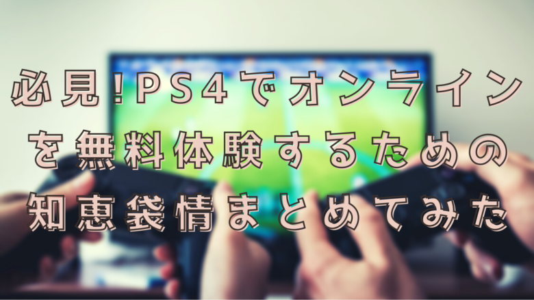 必見 Ps4でオンラインを無料体験するための知恵袋情報まとめてみた オンライン総合研究所