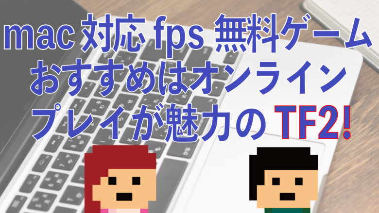 Mac対応のfps無料ゲームおすすめはオンラインプレイが魅力のtf2 オンライン総合研究所