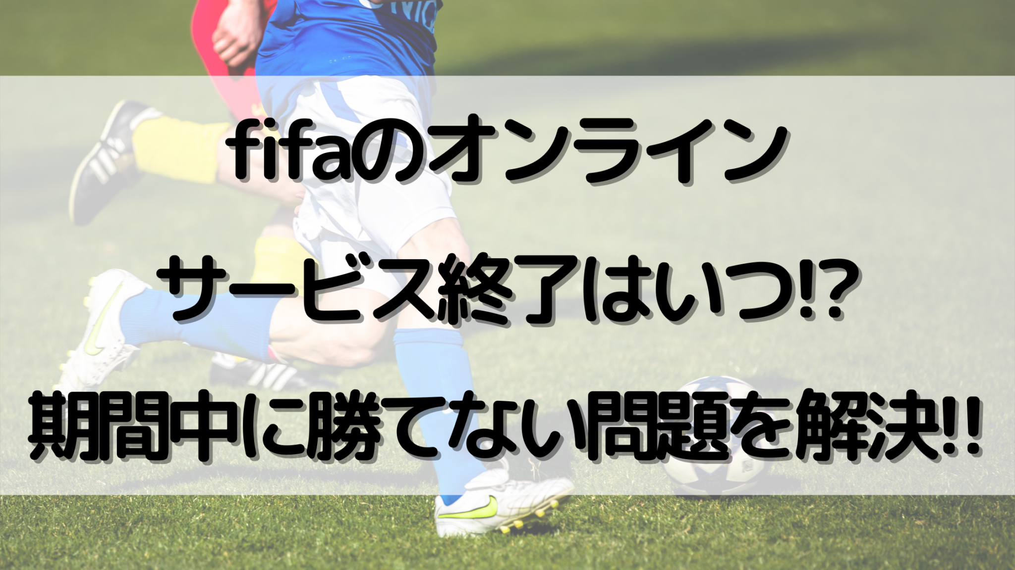 Fifaのオンラインサービス終了はいつ 期間中に勝てない問題を解決 オンライン総合研究所