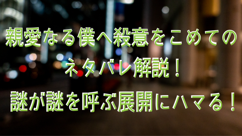 親愛なる僕へ殺意をこめてのネタバレ解説 謎が謎を呼ぶ展開にハマる オンライン総合研究所