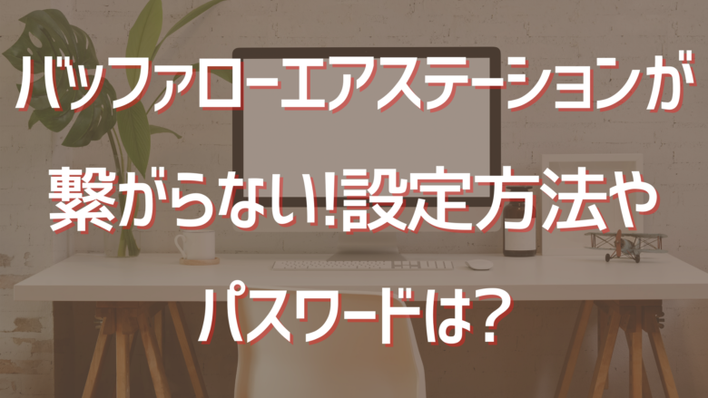 バッファローエアステーションが繋がらない 設定方法やパスワードは オンライン総合研究所