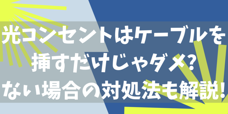 光コンセントはケーブルを挿すだけじゃダメ ない場合の対処法も解説 オンライン総合研究所