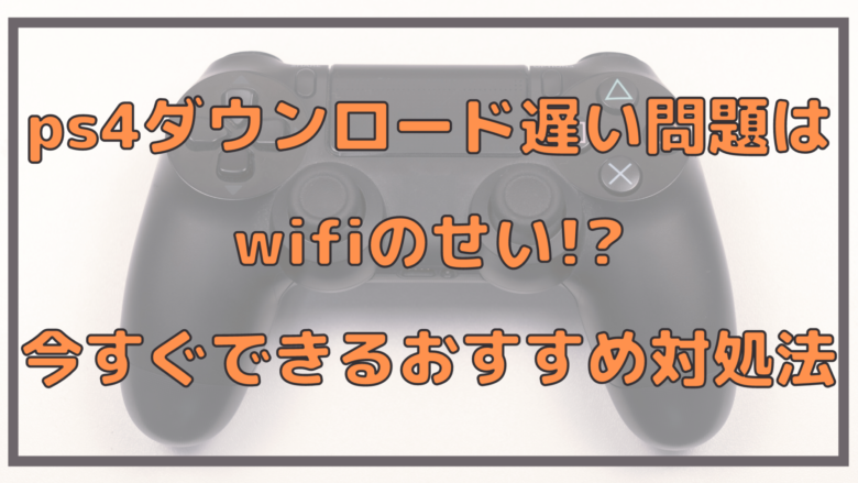 Ps4ダウンロード遅い問題はwifiのせい 今すぐできるおすすめ対処法 オンライン総合研究所