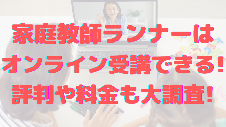 家庭教師ランナーはオンライン受講できる 評判や料金も大調査 オンライン総合研究所