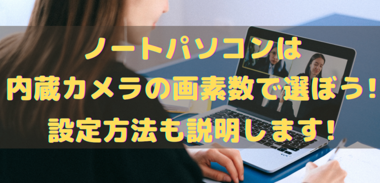 ノートパソコンは内蔵カメラの画素数で選ぼう 設定方法も説明します オンライン総合研究所