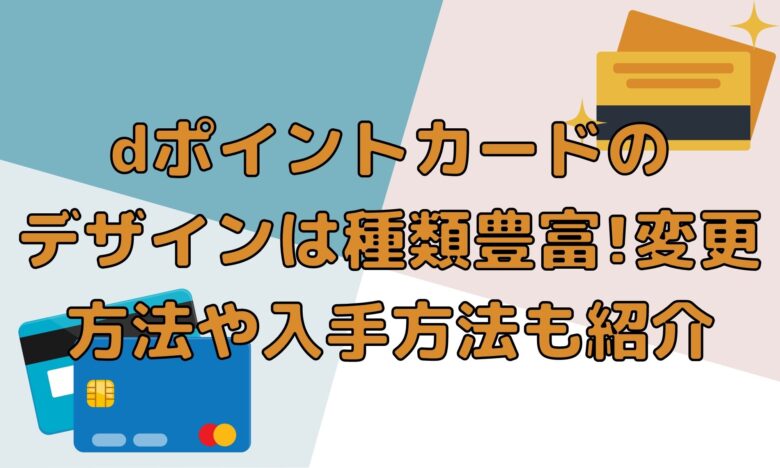 Dポイントカードのデザインは種類豊富 変更方法や入手方法も紹介 オンライン総合研究所