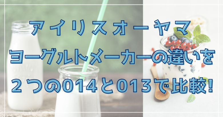 アイリスオーヤマヨーグルトメーカーの違いを２つの014と013で比較! | オンライン総合研究所