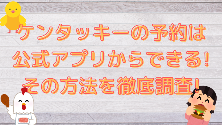 ケンタッキーの予約は公式アプリからできる その方法を徹底調査 オンライン総合研究所