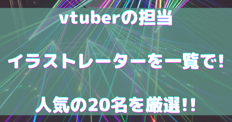 Vtuberの担当イラストレーターを一覧で 人気の名を厳選 オンライン総合研究所