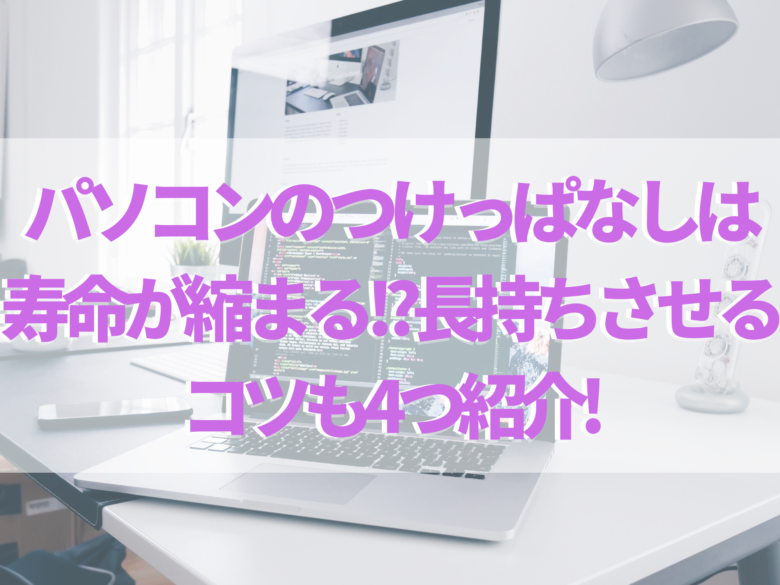 パソコンのつけっぱなしは寿命が縮まる 長持ちさせるコツも4つ紹介 オンライン総合研究所 パソコンのつけっぱなしは寿命が縮まる 長持ちさせるコツも4つ紹介 オンライン総合研究所
