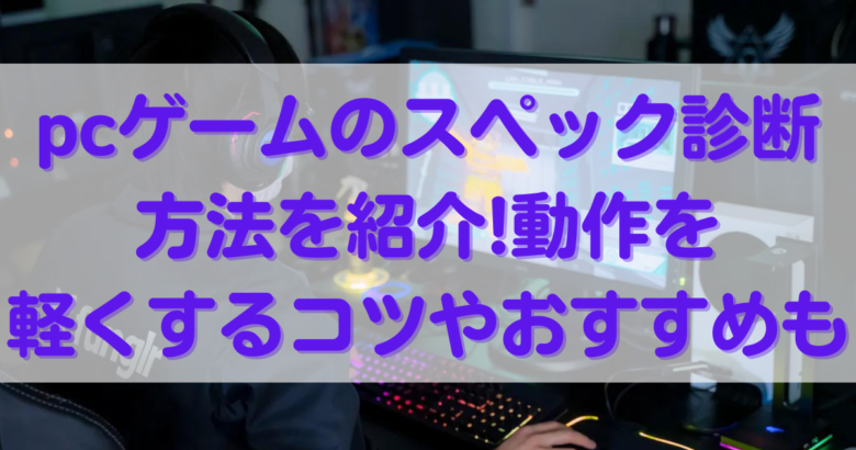 Pcゲームのスペック診断方法を紹介 動作を軽くするコツやおすすめも オンライン総合研究所