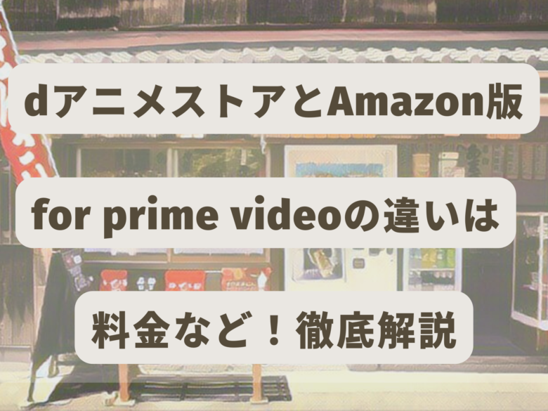 Dアニメストアとamazon版for Prime Videoの違いは料金など 徹底解説 オンライン総合研究所