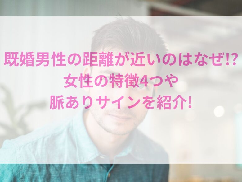 既婚男性の距離が近いのはなぜ 女性の特徴4つや脈ありサインを紹介 オンライン総合研究所