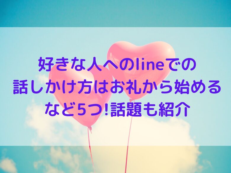 好きな人へのlineでの話しかけ方はお礼から始めるなど5つ 話題も紹介 オンライン総合研究所